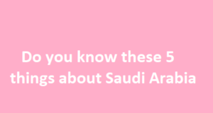 क्या आप सऊदी अरब की ये 5 बातें जानते हैं 5 things about Saudi Arabia