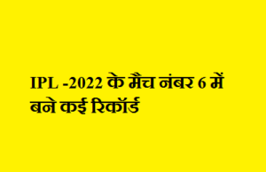 IPL -2022 के मैच नंबर 6 में बने कई रिकॉर्ड IPL -2022 के मैच नंबर 6 में बने कई रिकॉर्ड