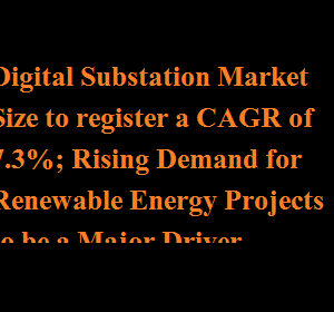 Digital Substation Market Size to register a CAGR of 7.3%; Rising Demand for Renewable Energy Projects to be a Major Driver