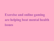 Exercise and online gaming are helping beat mental health issues Exercise and online gaming are helping beat mental health issues