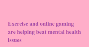 Exercise and online gaming are helping beat mental health issues Exercise and online gaming are helping beat mental health issues