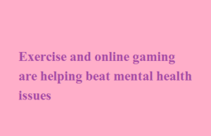 Exercise and online gaming are helping beat mental health issues Exercise and online gaming are helping beat mental health issues