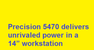 Precision 5470 delivers unrivaled power in a 14” workstation Precision 5470 delivers unrivaled power in a 14” workstation