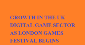 RESEARCH REVEALS HUGE GROWTH IN THE UK DIGITAL GAME SECTOR AS LONDON GAMES FESTIVAL BEGINS RESEARCH REVEALS HUGE GROWTH IN THE UK DIGITAL GAME SECTOR AS LONDON GAMES FESTIVAL BEGINS