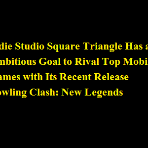 Indie Studio Square Triangle Has an Ambitious Goal to Rival Top Mobile Games with Its Recent Release Bowling Clash New Legends
