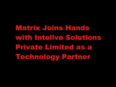 Matrix Joins Hands with Intellve Solutions Private Limited as a Technology Partner Matrix Joins Hands with Intellve Solutions Private Limited as a Technology Partner