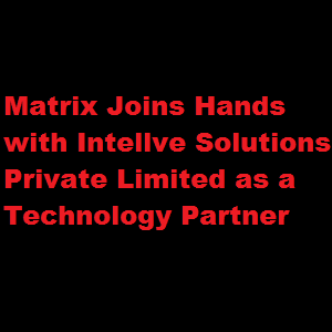 Matrix Joins Hands with Intellve Solutions Private Limited as a Technology Partner