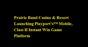 Prairie Band Casino & Resort Launching Playport’s™ Mobile, Class II Instant Win Game Platform Prairie Band Casino & Resort Launching Playport’s™ Mobile, Class II Instant Win Game Platform