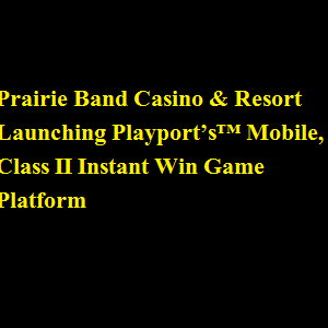 Prairie Band Casino & Resort Launching Playport’s™ Mobile, Class II Instant Win Game Platform