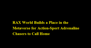 RAX World Builds a Place in the Metaverse for Action-Sport Adrenaline Chasers to Call Home RAX World Builds a Place in the Metaverse for Action-Sport Adrenaline Chasers to Call Home