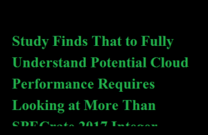 Study Finds That to Fully Understand Potential Cloud Performance Requires Looking at More Than SPECrate 2017 Integer Scores Study Finds That to Fully Understand Potential Cloud Performance Requires Looking at More Than SPECrate 2017 Integer Scores