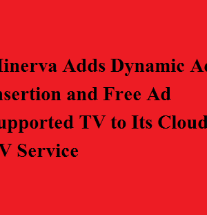 Minerva Adds Dynamic Ad Insertion and Free Ad Supported TV to Its Cloud TV Service